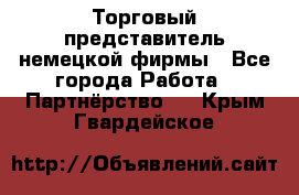 Торговый представитель немецкой фирмы - Все города Работа » Партнёрство   . Крым,Гвардейское